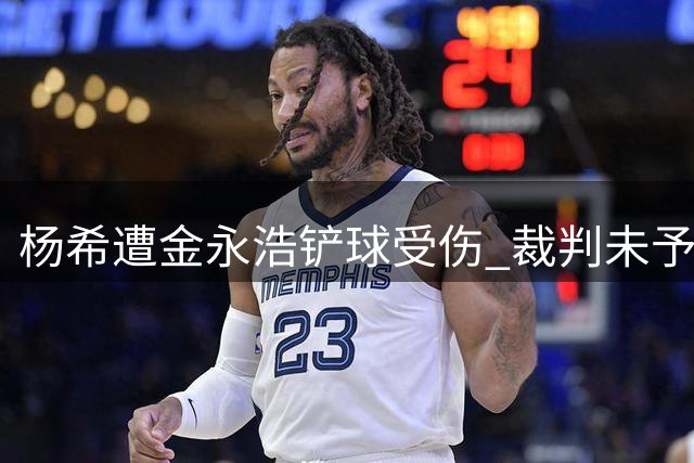 杨希遭金永浩铲球受伤 裁判未予处罚引热议