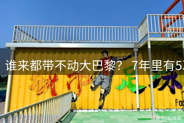 谁来都带不动大巴黎？ 7年里有5次止步欧冠16强